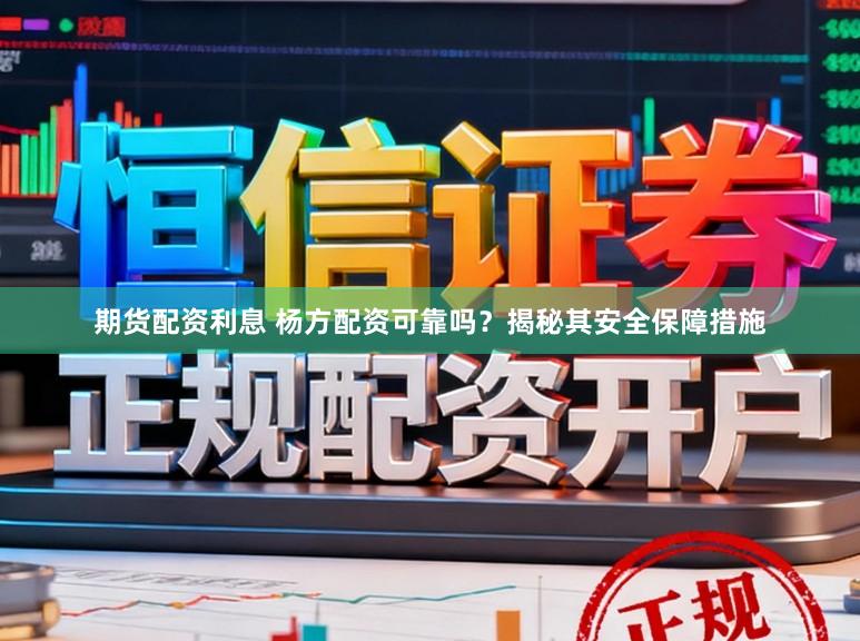 期货配资利息 杨方配资可靠吗？揭秘其安全保障措施