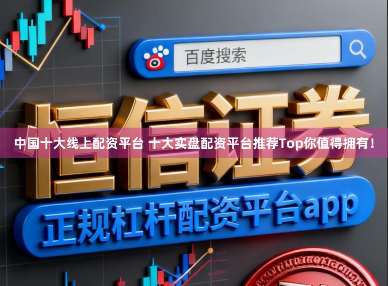 中国十大线上配资平台 十大实盘配资平台推荐Top你值得拥有！