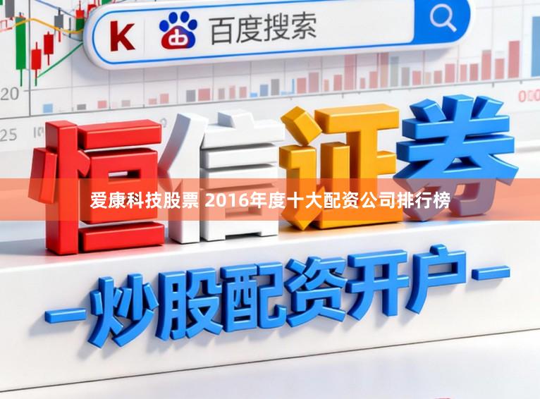 爱康科技股票 2016年度十大配资公司排行榜