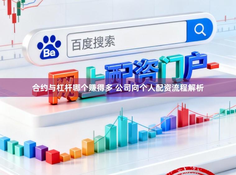 合约与杠杆哪个赚得多 公司向个人配资流程解析