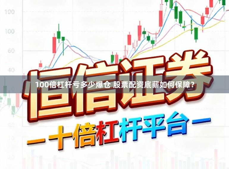 100倍杠杆亏多少爆仓 股票配资底薪如何保障？