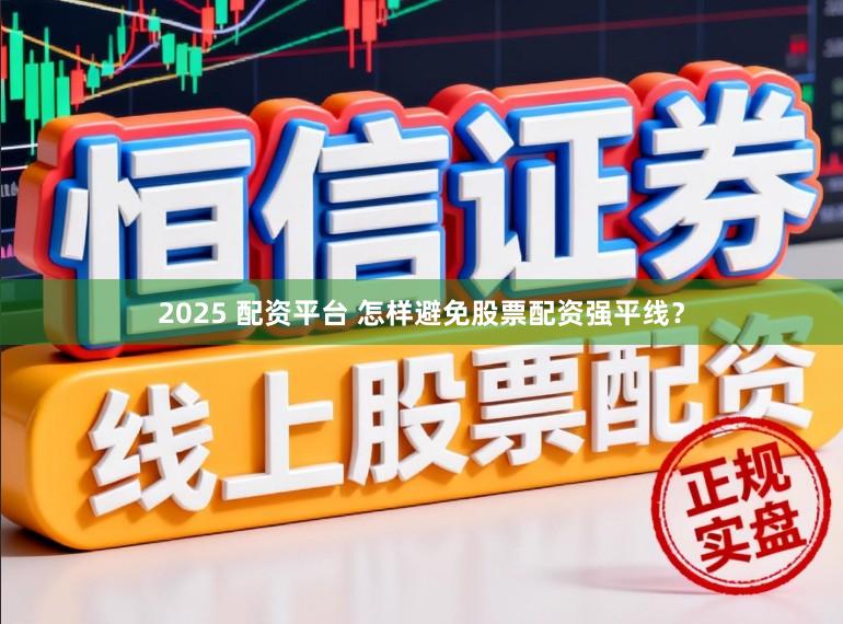 2025 配资平台 怎样避免股票配资强平线？