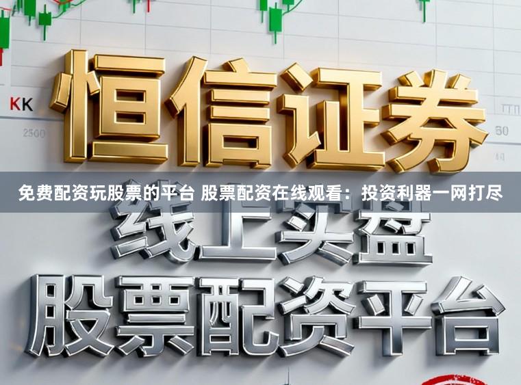免费配资玩股票的平台 股票配资在线观看：投资利器一网打尽