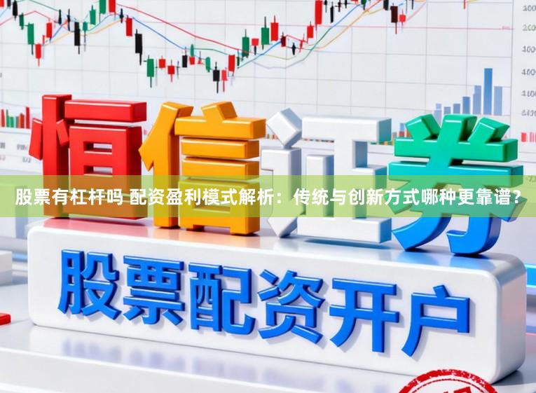 股票有杠杆吗 配资盈利模式解析：传统与创新方式哪种更靠谱？