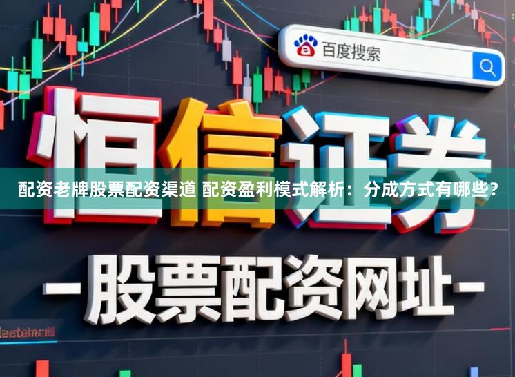 配资老牌股票配资渠道 配资盈利模式解析：分成方式有哪些？